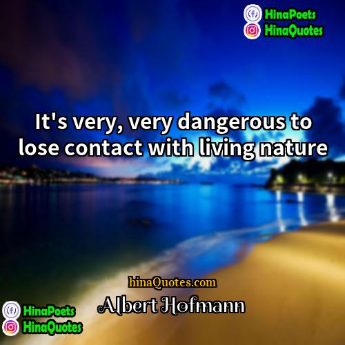 Albert Hofmann Quotes | It's very, very dangerous to lose contact